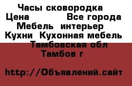 Часы-сковородка › Цена ­ 2 500 - Все города Мебель, интерьер » Кухни. Кухонная мебель   . Тамбовская обл.,Тамбов г.